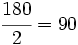 \cfrac{180}{2} = 90