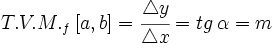 T.V.M._f \,[a,b]=\cfrac{\mathcal{4}y}{\mathcal{4}x}=tg\, \alpha=m
