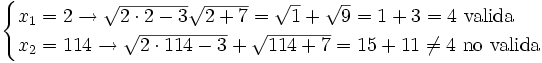 \begin{cases} x_1=2 \rightarrow \sqrt{2 \cdot 2 -3} \sqrt{2+7}=\sqrt{1}+\sqrt{9} = 1+3=4 \ \mbox{valida} \\ x_2=114 \rightarrow \sqrt{2 \cdot 114 - 3} + \sqrt{114+7}=15+11 \ne 4 \ \mbox{no valida} \end{cases}