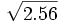 \sqrt{2.56}