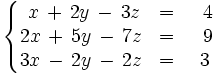 \left\{ \begin{matrix}     ~x \, + \, 2y \, - \, 3z & = & ~~4     \\     2x \, + \, 5y \, - \, 7z & = & ~~9     \\     3x \, - \, 2y \, - \, 2z & = & ~3   \end{matrix} \right.