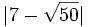 |7-\sqrt{50}| \;