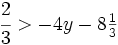 \cfrac{2}{3}>-4y -8 \begin{matrix} \frac{1}{3} \end{matrix}\;