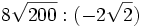 8\sqrt{200} : (-2\sqrt{2})\;