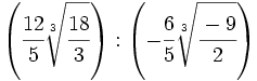 \left( \cfrac{12}{5}\sqrt[3]{\cfrac{18}{3}}  \right): \left( -\cfrac{6}{5}\sqrt[3]{\cfrac{-9}{2}} \right)