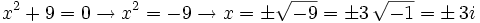 x^2 +9 = 0 \rightarrow x^2=-9 \rightarrow x=\pm \sqrt{-9}=\pm 3 \, \sqrt{-1}=\pm \, 3i