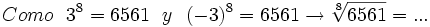 Como \ \ 3^8=6561   \ \ y \ \ (-3)^8 =6561 \rightarrow \sqrt[8]{6561}= ...
