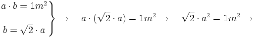\left .       \begin{matrix}          a \cdot b = 1m^2    \\                              \\          b = \sqrt{2} \cdot a       \end{matrix}    \right \}    \rightarrow \quad    a \cdot (\sqrt{2} \cdot a) = 1m^2    \rightarrow \quad    \sqrt{2} \cdot a^2 = 1m^2    \rightarrow