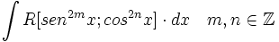\int R[sen^{2m}x;cos^{2n}x] \cdot dx \quad m,n \in \mathbb{Z}
