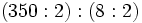 (350 : 2)  : (8 : 2)\,
