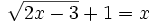\sqrt{2x-3} +1=x