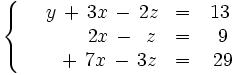 \left\{ \begin{matrix}    ~~~~y \, + \, 3x \, - \, 2z & = & 13     \\     ~~\quad \, ~\quad  \, 2x \, - \, ~z & = & ~9     \\     ~~\quad \, + \, 7x \, - \, 3z & = & ~29 \end{matrix} \right.