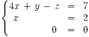 \left\{   \begin{matrix}     4x \, + \, y \, - \, z & = & 7     \\     ~x\qquad \quad \quad \, & = & 2     \\     \qquad \quad \quad \, 0 & = & 0   \end{matrix} \right.