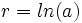 r=ln(a)\;