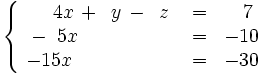 \left\{ \begin{matrix}     ~~~~4x \, + \, ~y \, - \, ~z & = & ~~7     \\     ~-~5x \qquad \qquad \quad & = & -10     \\     -15x \qquad \qquad \quad & = & -30   \end{matrix} \right.