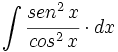\int  \cfrac{sen^2 \, x}{cos^2 \, x} \cdot dx