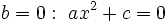 b=0:~ ax^2+c=0