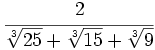 \cfrac{2}{\sqrt[3]{25}+\sqrt[3]{15}+\sqrt[3]{9}}
