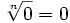 \sqrt[n]{0}=0