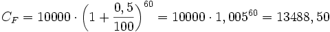 C_F=10000 \cdot \left (1+\frac{0,5}{100}\right )^{60}=10000 \cdot 1,005^{60}=13488,50