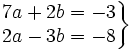 \left . \begin{matrix} 7a+2b= -3 \\ 2a-3b= -8 \end{matrix} \right \}