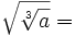 \sqrt{\sqrt[3]{a}}=