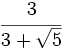 \cfrac{3}{3+\sqrt{5}}