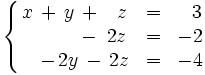\left\{ \begin{matrix}     x \, + \, y \, + \, ~~z & = & ~~3     \\     \qquad \quad - \, ~2z & = & -2     \\     \quad - \, 2y \, - \, 2z & = & -4   \end{matrix} \right.