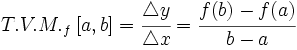 T.V.M._f \,[a,b]=\cfrac{\mathcal{4}y}{\mathcal{4}x}=\cfrac{f(b)-f(a)}{b-a}