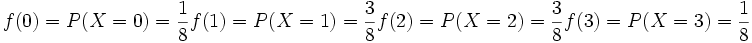 f(0)= P(X=0)= \frac{1} {8} f(1)= P(X=1)= \frac{3} {8} f(2)= P(X=2)= \frac{3} {8} f(3)= P(X=3)= \frac{1} {8}