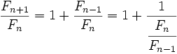 \frac {F_{n+1}}{F_n}=1 + \frac {F_{n-1}}{F_n} = 1 + \frac {1}{\cfrac {F_n}{F_{n-1}}}