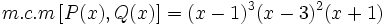 m.c.m \,[P(x), Q(x)]=(x-1)^3 (x-3)^2 (x+1)\;