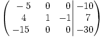\left(   \left.       \begin{matrix}       ~-5 & ~~0 & ~~0       \\       ~~4 & ~~1 & -1       \\       -15 & ~~0 & ~~0     \end{matrix}   \right|   \begin{matrix}     -10     \\     ~~7     \\     -30   \end{matrix} \right)