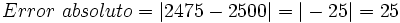 Error \ absoluto = |2475 - 2500| = |-25| = 25