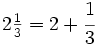2 \begin{matrix} \frac{1}{3} \end{matrix}=2+\cfrac{1}{3}