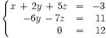 \left\{   \begin{matrix}     x \, + \, 2y \, + \, 5z & = & -3     \\     \quad -6y \, - 7z & = & ~11     \\     \qquad \quad \quad \, 0 & = & ~12   \end{matrix} \right.