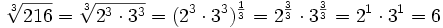 \sqrt[3]{216}=\sqrt[3]{2^3 \cdot 3^3}=(2^3 \cdot 3^3)^{\frac{1}{3}}=2^{\frac{3}{3}} \cdot 3^{\frac{3}{3}}=2^1 \cdot 3^1=6