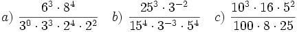 a)\ \frac{6^3 \cdot 8^4}{3^0 \cdot 3^3 \cdot 2^4 \cdot 2^2} \quad b)\ \frac{25^3 \cdot 3^{-2}}{15^4 \cdot 3^{-3} \cdot 5^4} \quad c)\ \frac{10^3 \cdot 16 \cdot 5^2}{100 \cdot 8 \cdot 25}