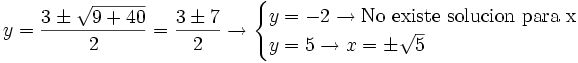 y = \frac{3 \pm \sqrt{9+40}}{2}=\frac{3 \pm 7}{2} \rightarrow \begin{cases} y=-2 \rightarrow  \mbox {No existe solucion para x} \\ y=5 \rightarrow x= \pm \sqrt 5 \end{cases}