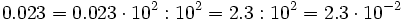 0.023=0.023 \cdot 10^2 : 10^2 = 2.3 : 10^2= 2.3 \cdot 10^{-2}