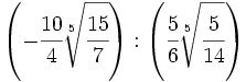 \left( -\cfrac{10}{4}\sqrt[5]{\cfrac{15}{7}}  \right): \left( \cfrac{5}{6}\sqrt[5]{\cfrac{5}{14}} \right)