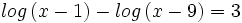 log \, (x-1) - log \, (x-9) = 3 \;