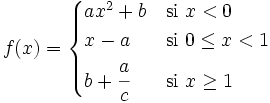 f(x) = \begin{cases} ax^2+b & \mbox{si }x < 0 \\  x-a & \mbox{si }0 \le x<1 \\  b+\cfrac{a}{c} & \mbox{si }x \ge 1 \end{cases}