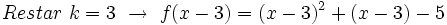 Restar \ k=3 \ \rightarrow \ f(x-3)=(x-3)^2+(x-3)-5