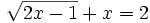 \sqrt{2x-1}+x =2\;