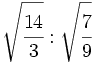 \sqrt{\cfrac{14}{3}} : \sqrt{\cfrac{7}{9}}