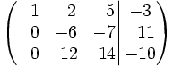 \left(   \left.       \begin{matrix}       ~~1 & ~~2 & ~~5       \\       ~~0 & -6 & -7       \\       ~~0 & ~12 & ~14     \end{matrix}   \right|   \begin{matrix}     -3     \\     ~~11     \\     -10   \end{matrix} \right)