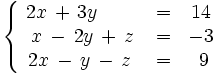\left\{ \begin{matrix}     ~2x \, + \, 3y \,  \qquad & = & 14     \\     ~x \, - \, 2y \, + \, z & = & -3     \\     2x \, - \, y \, - \, z & = & ~9   \end{matrix} \right.