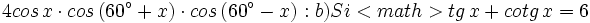 4 cos \, x \cdot cos \, (60^{\circ}+x) \cdot cos \, (60^{\circ}-x)  :b) Si <math>tg \, x + cotg \, x =6
