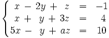 \left\{ \begin{matrix}     ~x \, - \, 2y \, + \, ~z & = & -1     \\     ~x \, + \, ~y \, + \, 3z & = & ~4     \\     5x \, - \, ~y \, + \, az & = & 10   \end{matrix} \right.